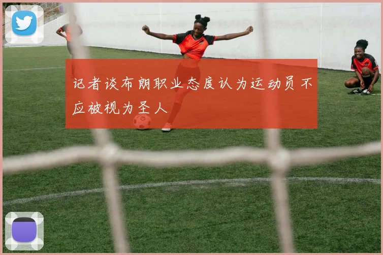 记者谈布朗职业态度认为运动员不应被视为圣人