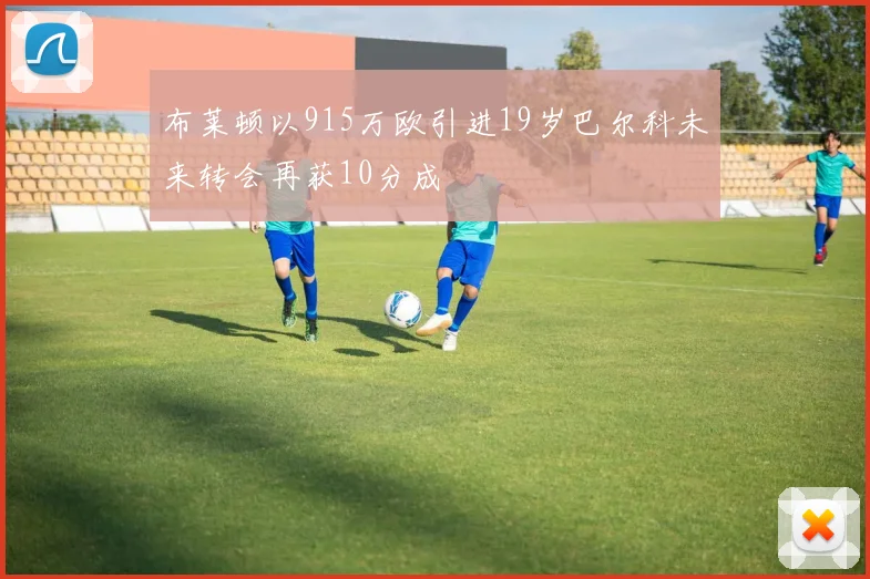 布莱顿以915万欧引进19岁巴尔科未来转会再获10分成